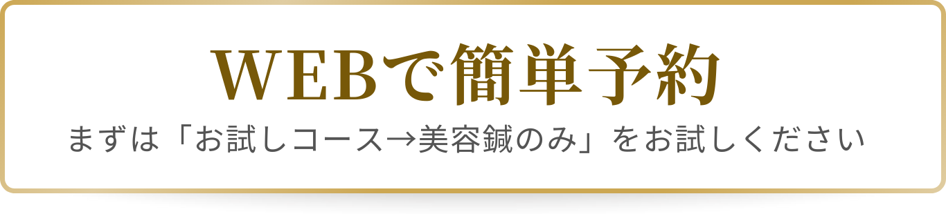WEBで簡単予約 まずは「お試しコース→美容鍼のみ」をお試しください