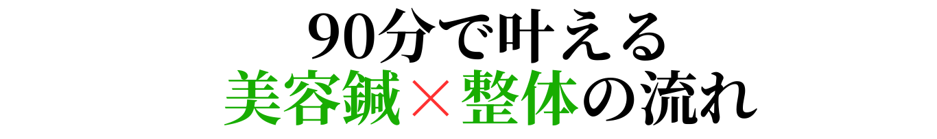 90分で叶える 美容鍼×整体の流れ